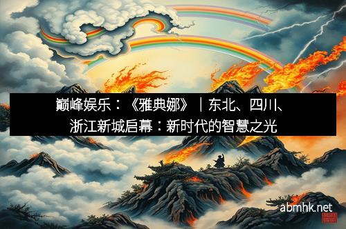 巅峰娱乐：《雅典娜》｜东北、四川、浙江新城启幕：新时代的智慧之光