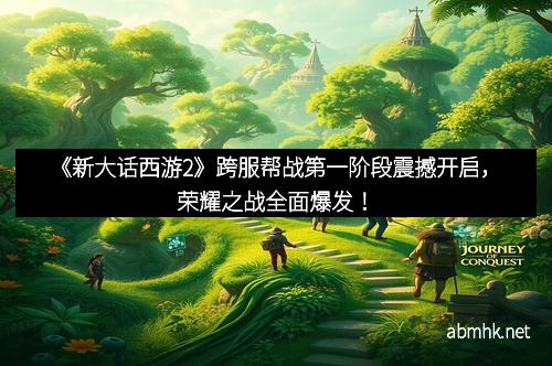 《新大话西游2》跨服帮战第一阶段震撼开启，荣耀之战全面爆发！